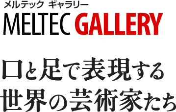 MELTEC GALLERY 口と足で表現する世界の芸術家たち
